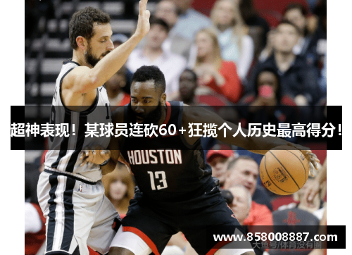 超神表现！某球员连砍60+狂揽个人历史最高得分！